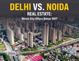 Real Estate Investment Delhi vs Noida: Where’s Your ₹1 Crore Best Spent?